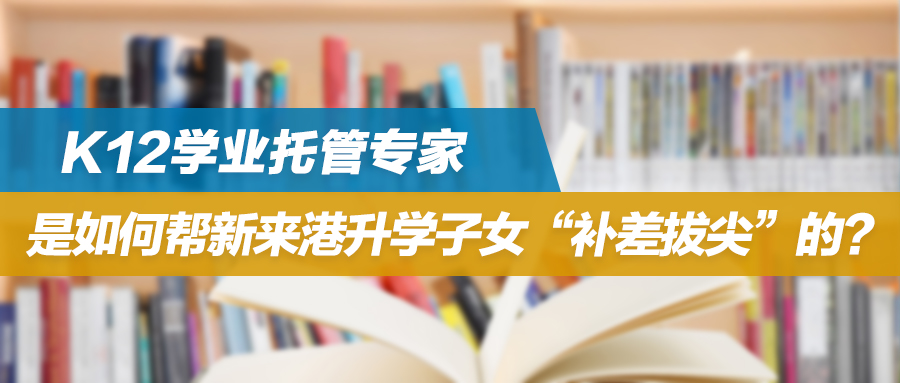 K12学业托管专家，是如何帮新来港升学子女“补差拔尖”的？ 
