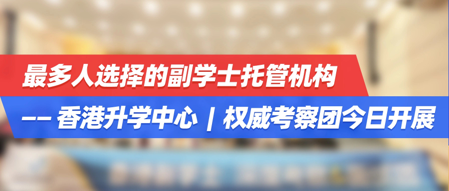最多人选择的副学士托管机构—香港升学中心|权威考察团今日开展