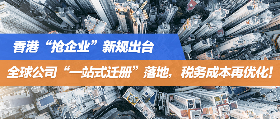 香港“抢企业”新规出台：全球公司“一站式迁册”落地，税务成本再优化！