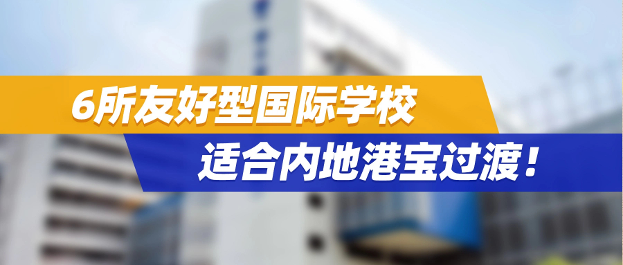 新来港家长必收藏！6所友好型国际学校，适合内地港宝过渡！
