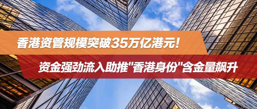 香港资管规模突破35万亿港元！资金强劲流入助推"香港身份"含金量飙升