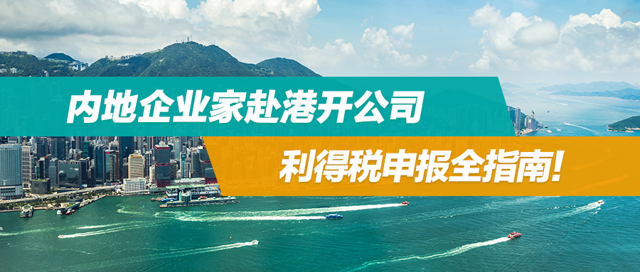 内地企业家赴港开公司：利得税申报全指南！
