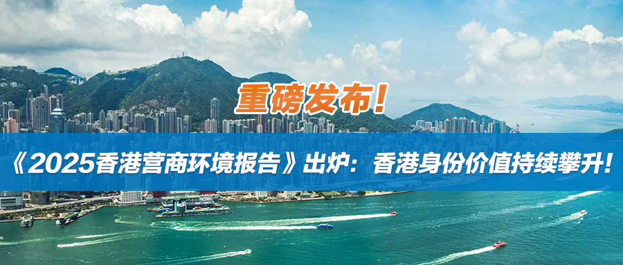重磅发布！《2025香港营商环境报告》出炉：香港身份价值持续攀升！