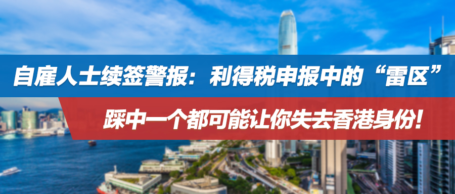 自雇人士续签警报：利得税申报中的“雷区”，踩中一个都可能让你失去香港身份！