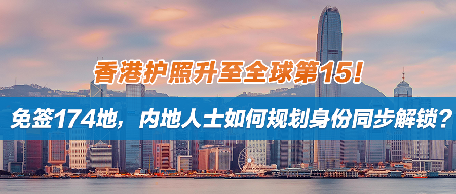 香港护照升至全球第15！免签174地，内地人士如何规划身份同步解锁？