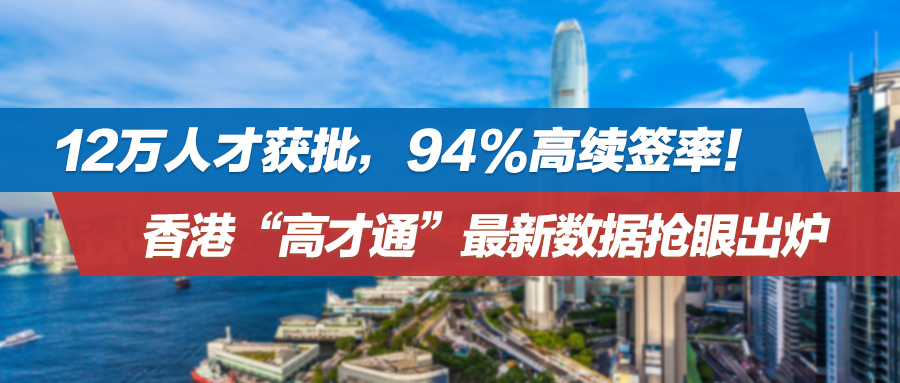 12万人才获批，94%高续签率！香港“高才通”最新数据抢眼出炉