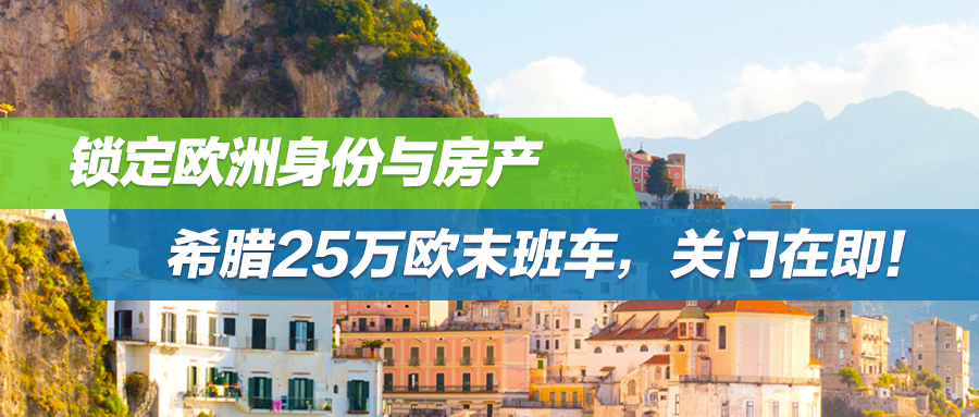 锁定欧洲身份与房产：希腊25万欧末班车，关门在即！