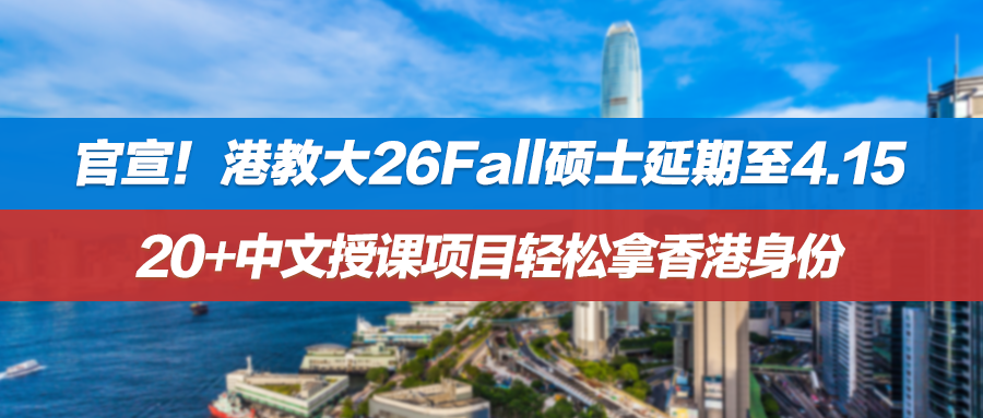 官宣！港教大26Fall硕士延期至4.15！20+中文授课项目轻松拿香港身份