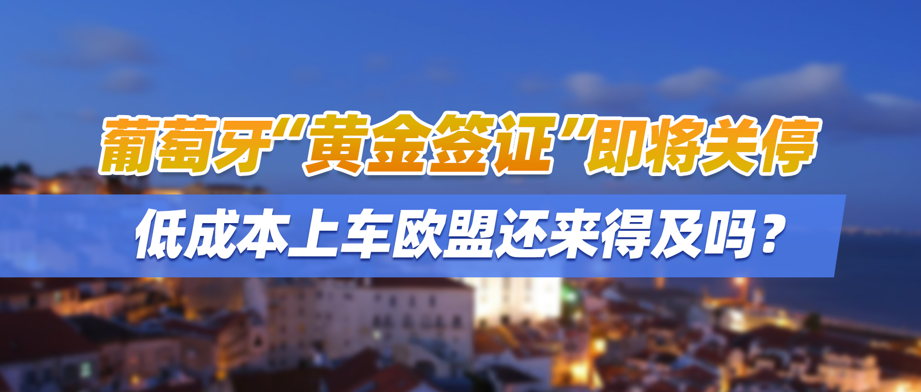 葡萄牙“黄金签证”即将关停，低成本上车欧盟还来得及吗？