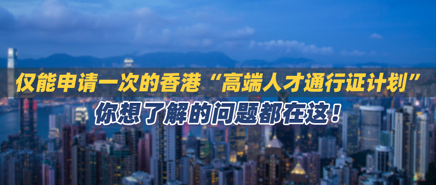 仅能申请一次的香港“高端人才通行证计划”，你想了解的问题都在这！