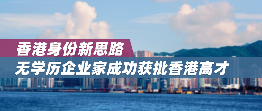 香港身份新思路｜一波三折传喜讯，无学历企业家成功获批香港高才！