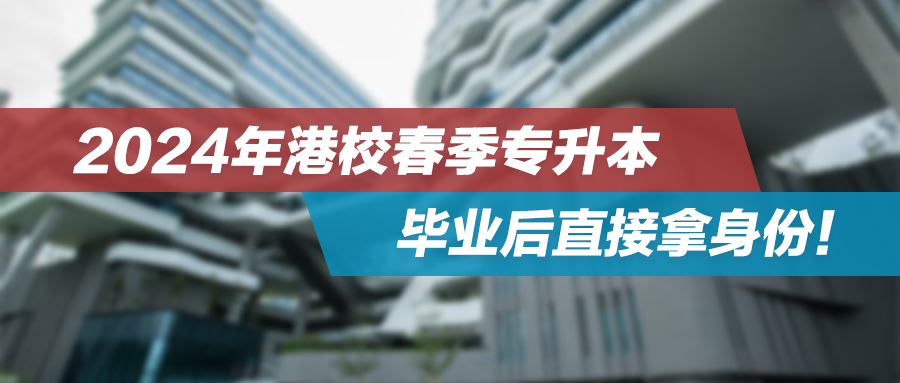 24年港校春季专升本，毕业后直接拿身份！