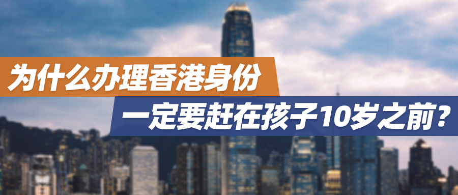 为什么办理香港身份一定要赶在孩子10岁之前？