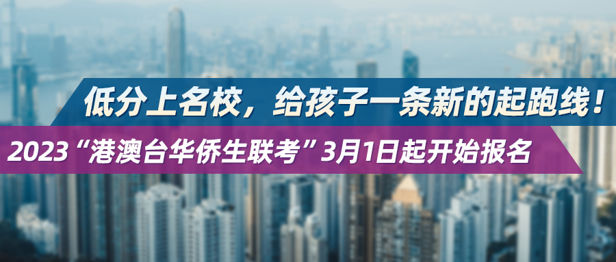 低分上名校，给孩子一条新的起跑线！2023“港澳台华侨生联考”3月1日起开始报名