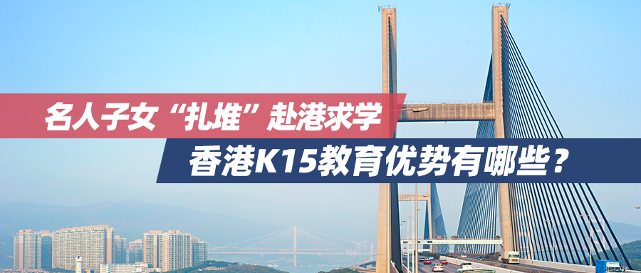 名人子女“扎堆”赴港求学，香港K15教育优势有哪些？