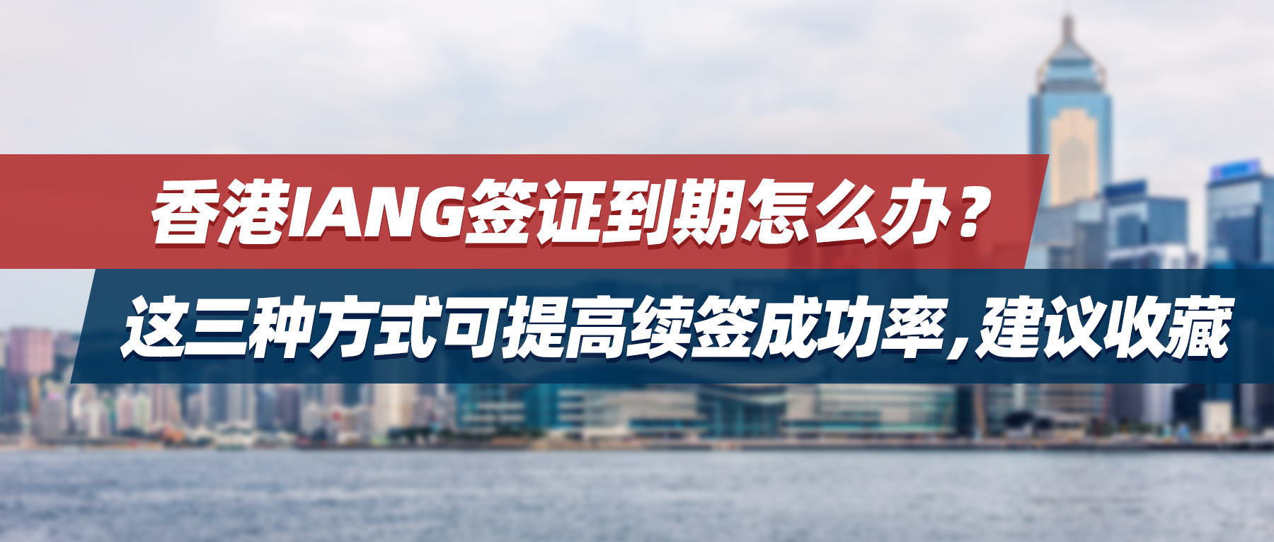 香港IANG签证到期怎么办？这三种方式可提高续签成功率，建议收藏