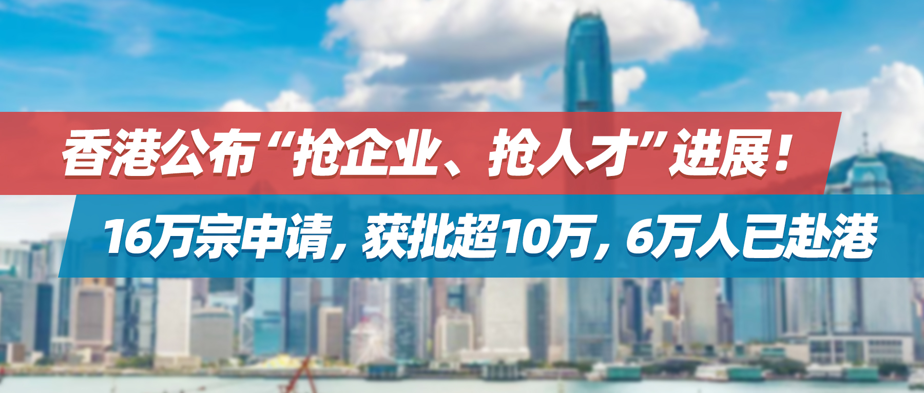 香港公布“抢企业、抢人才”进展！ 16万宗申请，获批超10万，6万人已赴港