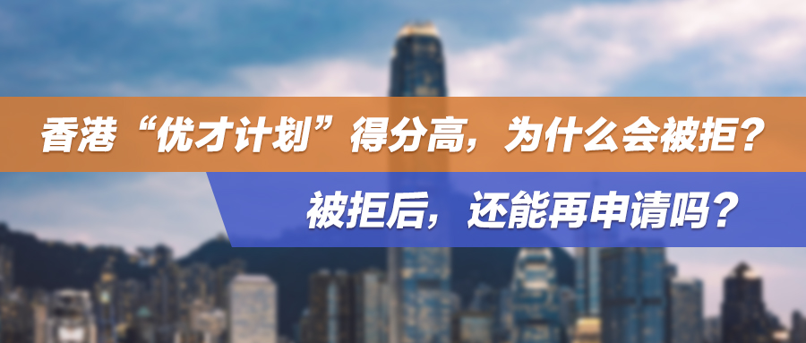 香港“优才计划”得分高，为什么会被拒？被拒后，还能再申请吗？