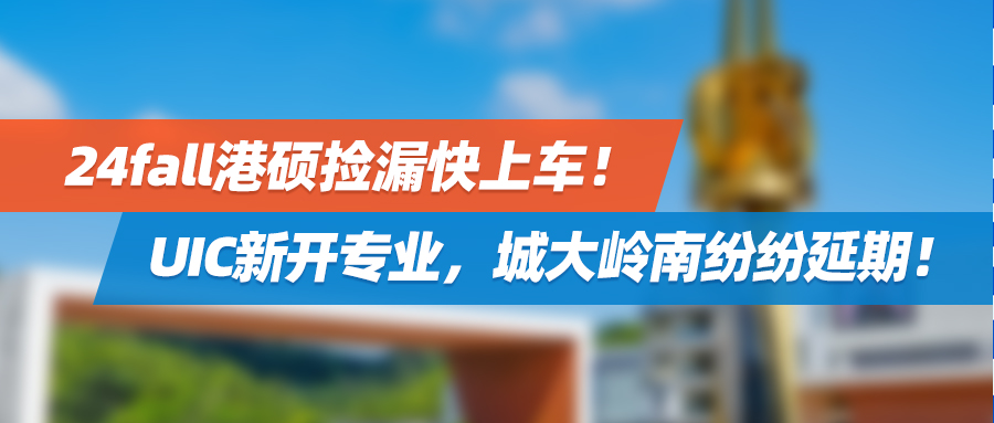 24fall港硕捡漏快上车：UIC新开专业，城大岭南纷纷延期！