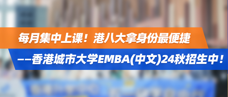 中文授课！每月集中上课！港八大拿身份最便捷——香港城市大学EMBA(中文)24秋招生中！