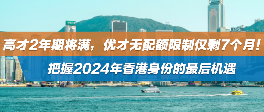 高才2年期将满，优才无配额限制仅剩7个月！把握2024年香港身份的最后机遇