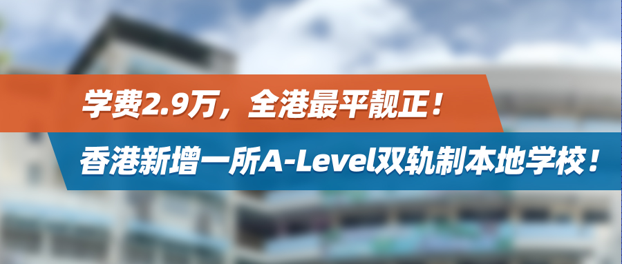 学费2.9万，全港最平靓正！香港新增一所A-Level双轨制本地学校！