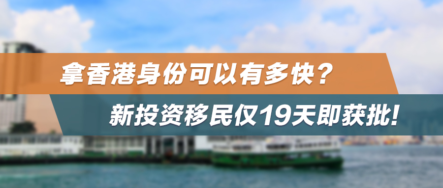 成功案例 | 拿香港身份可以有多快？新投资移民仅19天即获批！