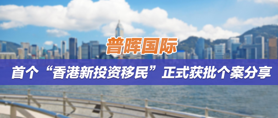 成功案例 | 普晖国际首个“香港新投资移民”正式获批个案分享