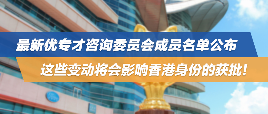 最新优专才咨询委员会成员名单公布，这些变动将会影响香港身份的获批！