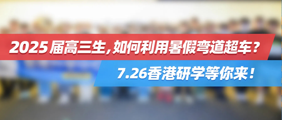 2025届高三生，如何利用暑假弯道超车？7.26香港研学等你来！