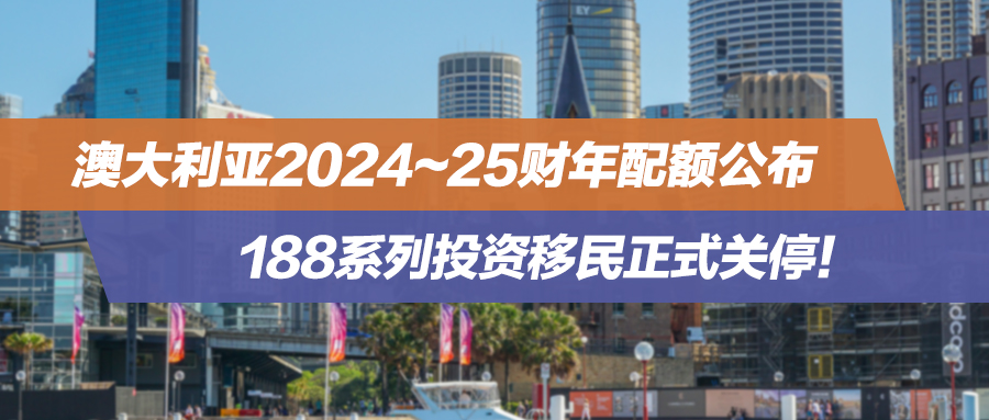 澳大利亚2024~25财年配额公布，188系列投资移民正式关停！