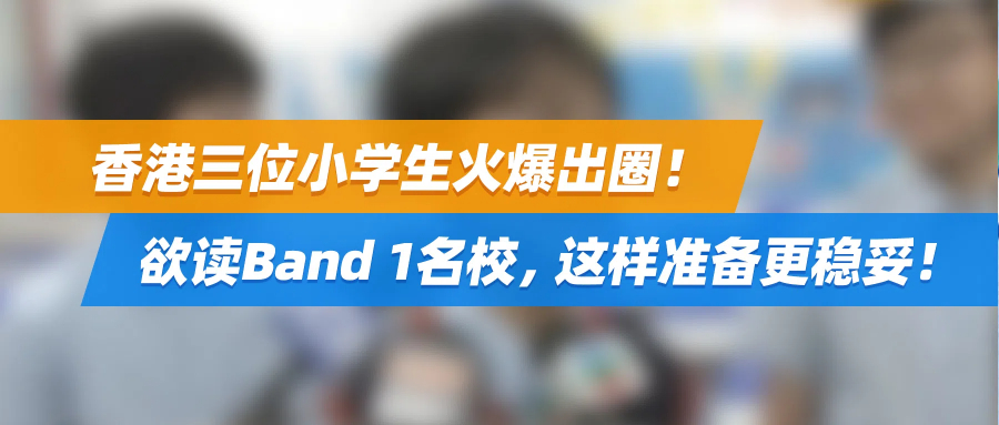 香港三位小学生火爆出圈！欲读Band 1名校，这样准备更稳妥！