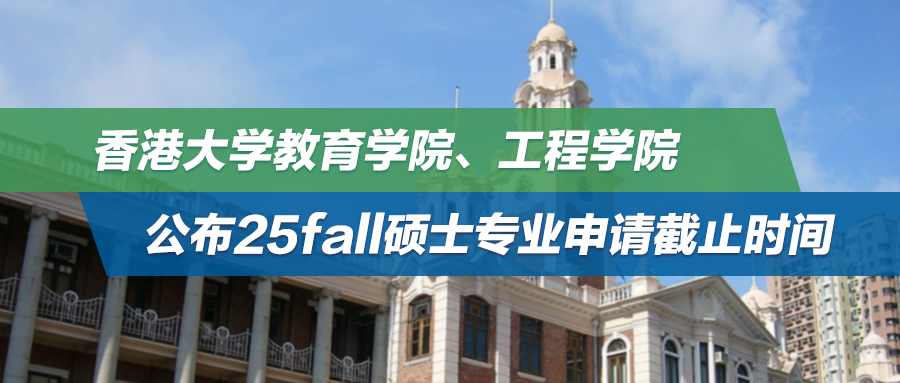25fall | 新一轮申请季正式开始！香港大学公布教育学院、工程学院硕士专业申请截止时间