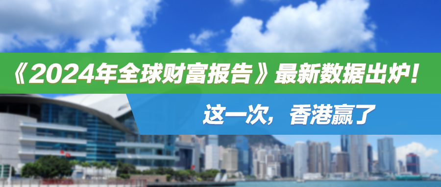 《2024年全球财富报告》最新数据出炉！这一次，香港赢了