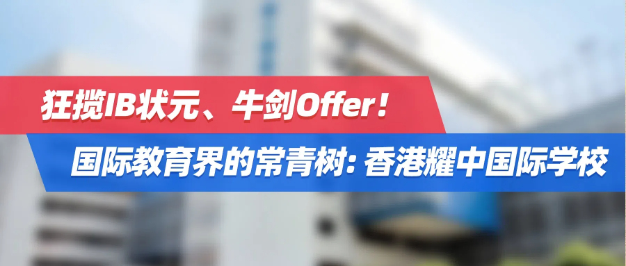 狂揽IB状元、牛剑Offer！国际教育界的常青树——香港耀中国际学校