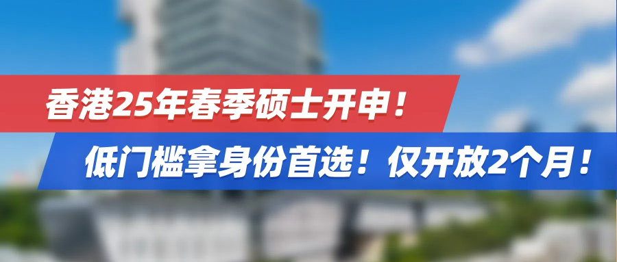 香港25年春季硕士开申！低门槛拿身份首选！仅开放2个月！