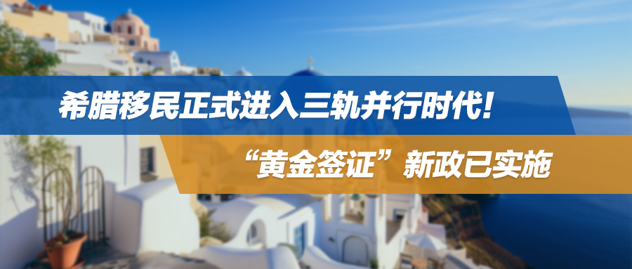 希腊移民正式进入三轨并行时代！“黄金签证”新政已实施