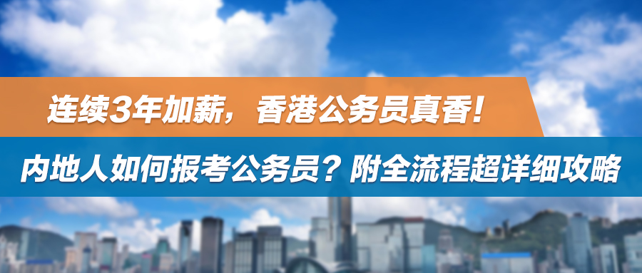 连续3年加薪，香港公务员真香！内地人如何报考公务员？附全流程超详细攻略