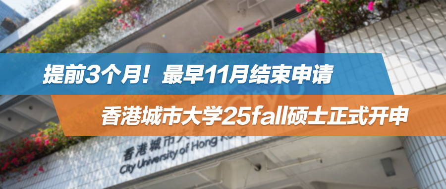 25fall | 提前3个月！最早11月结束申请，香港城市大学正式开申