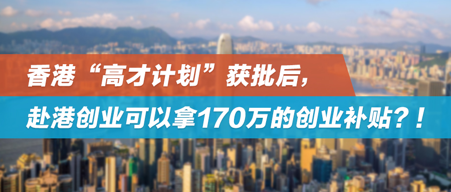 香港“高才计划”获批后，赴港创业可以拿170万的创业补贴？！