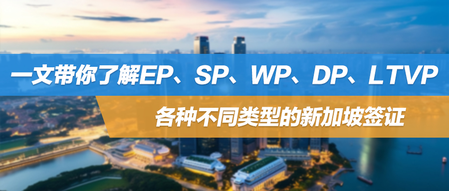 想要全家移民新加坡？一文带你了解EP、SP、WP、DP、LTVP各种不同类型的签证