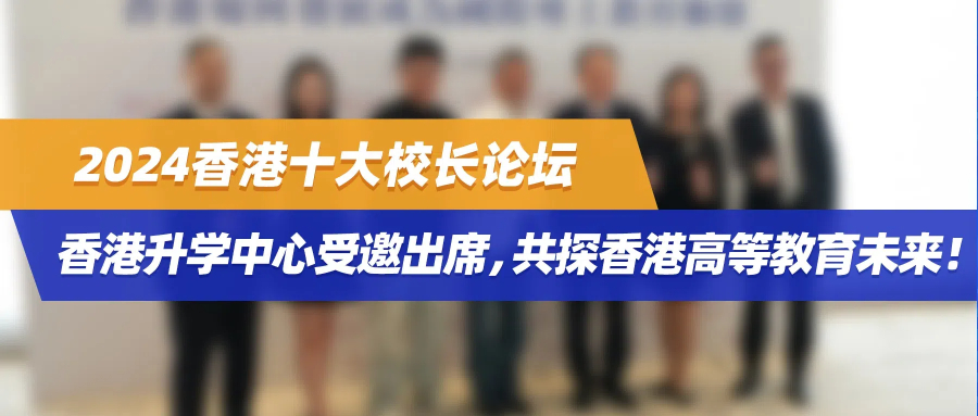 2024香港十大校长论坛 | 香港升学中心受邀出席，共探香港高等教育未来！