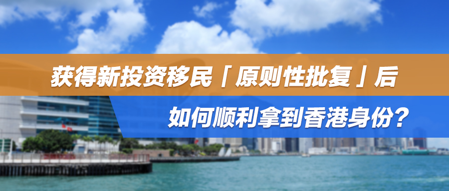成功案例 | 获得新投资移民「原则性批复」后，如何顺利拿到香港身份？