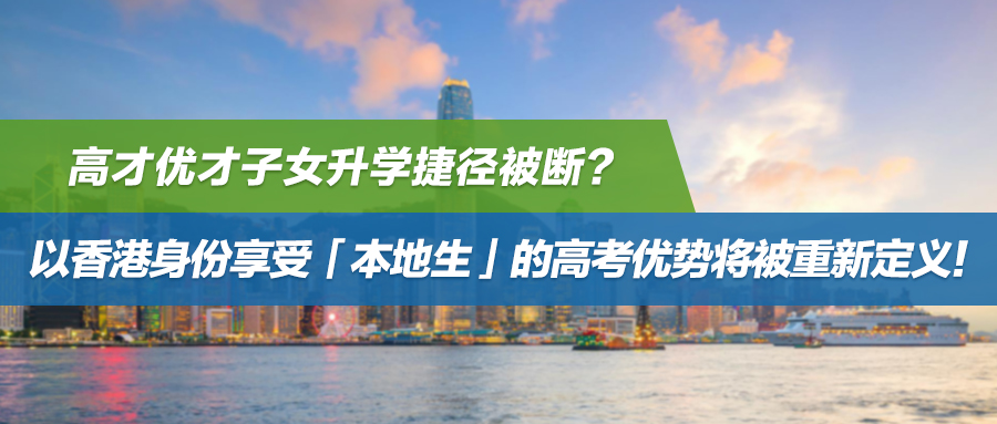 高才优才子女升学捷径被断？以香港身份享受「本地生」的高考优势将被重新定义！