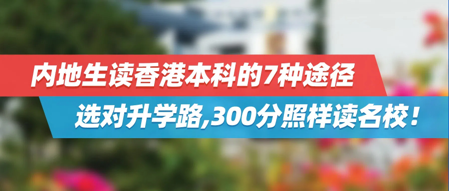 内地生读香港本科的7种途径，选对升学路，300分照样读名校！