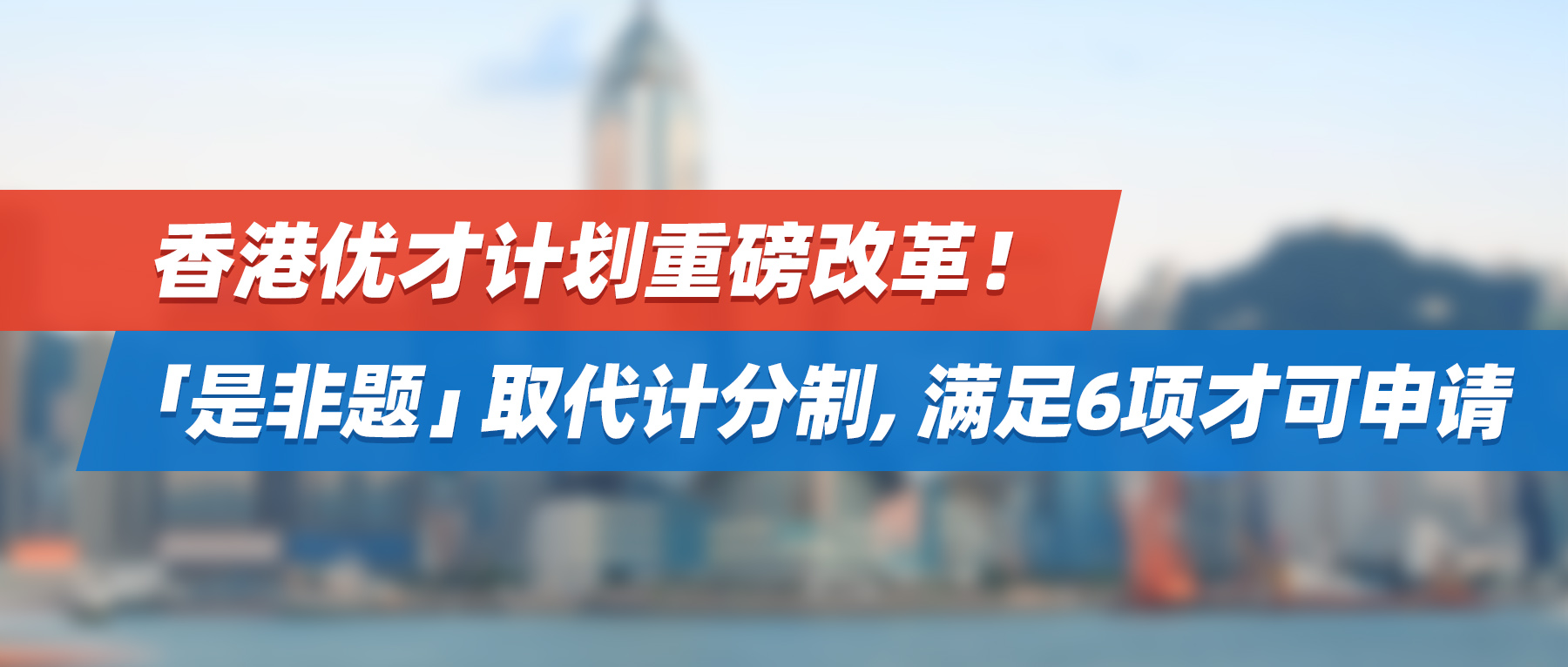 香港优才计划重磅改革！「是非题」取代计分制，满足6项才可申请