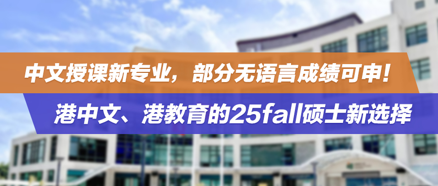 25fall | 中文授课新专业，部分无语言成绩可申！港中文、港教育的硕士进修新选择