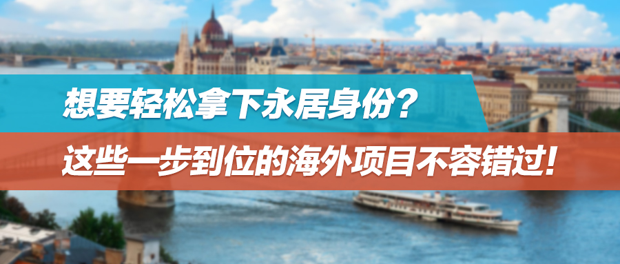 想要轻松拿下永居身份？这些一步到位的海外项目不容错过！