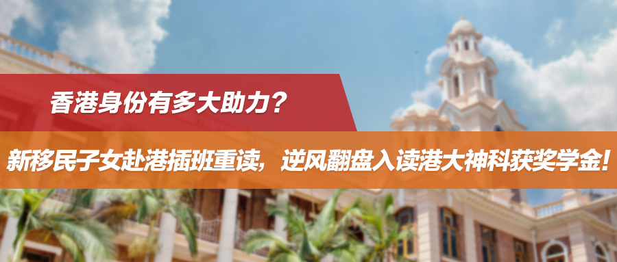 香港身份有多大助力？新移民子女赴港插班重读，逆风翻盘入读港大神科获奖学金！