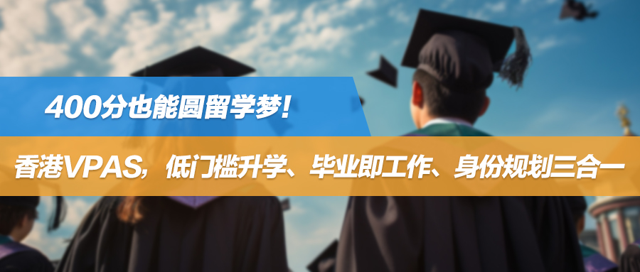 400分也能圆留学梦！香港VPAS，低门槛升学、毕业即工作、身份规划三合一